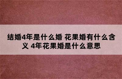 结婚4年是什么婚 花果婚有什么含义 4年花果婚是什么意思